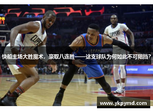 快船主场大胜魔术，豪取八连胜——这支球队为何如此不可阻挡？