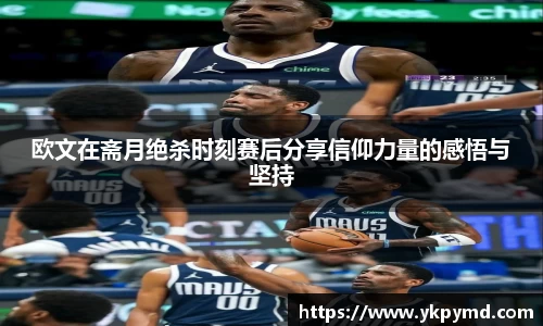 beats365欧文在斋月绝杀时刻赛后分享信仰力量的感悟与坚持