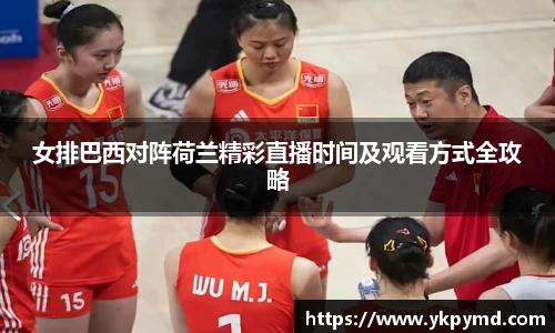 beats365女排巴西对阵荷兰精彩直播时间及观看方式全攻略
