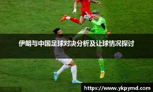 beats365伊朗与中国足球对决分析及让球情况探讨